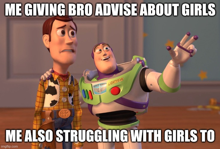 X, X Everywhere | ME GIVING BRO ADVISE ABOUT GIRLS; ME ALSO STRUGGLING WITH GIRLS TO | image tagged in memes,x x everywhere | made w/ Imgflip meme maker