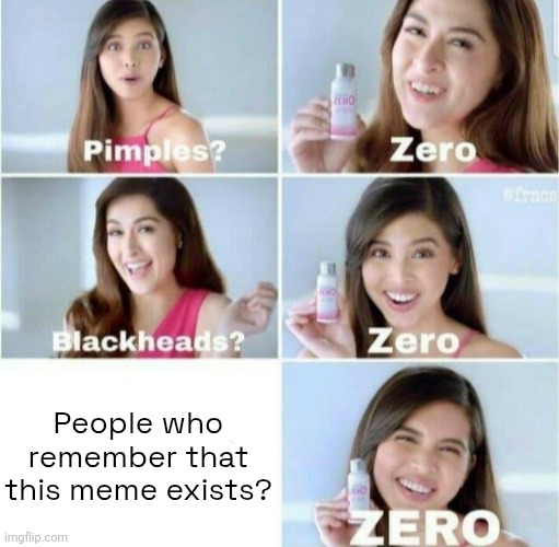 . | People who remember that this meme exists? | image tagged in pimples zero | made w/ Imgflip meme maker