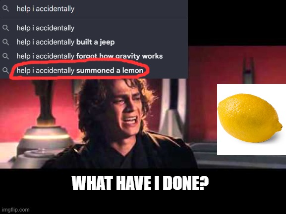 help i accidentally summoned a lemon | WHAT HAVE I DONE? | image tagged in anakin what have i done,lemons | made w/ Imgflip meme maker