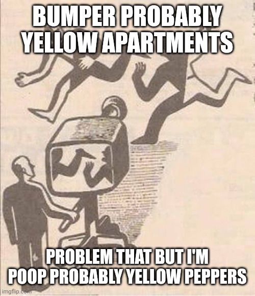 comment if I'mn't following you and I'll follow you | BUMPER PROBABLY YELLOW APARTMENTS; PROBLEM THAT BUT I'M POOP PROBABLY YELLOW PEPPERS | image tagged in cameraman showing shit wrong | made w/ Imgflip meme maker