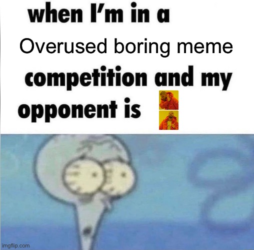 whe i'm in a competition and my opponent is | Overused boring meme | image tagged in whe i'm in a competition and my opponent is,dank memes,funny,politics lol,words of wisdom | made w/ Imgflip meme maker