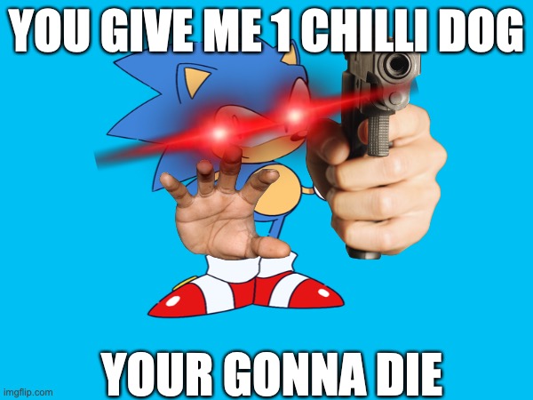 bro better feed da hedgehog | YOU GIVE ME 1 CHILLI DOG; YOUR GONNA DIE | image tagged in sonic the hedgehog | made w/ Imgflip meme maker