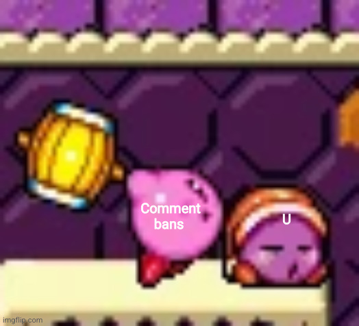 Hammer Kirby and Noddy | U Comment bans | image tagged in hammer kirby and noddy | made w/ Imgflip meme maker