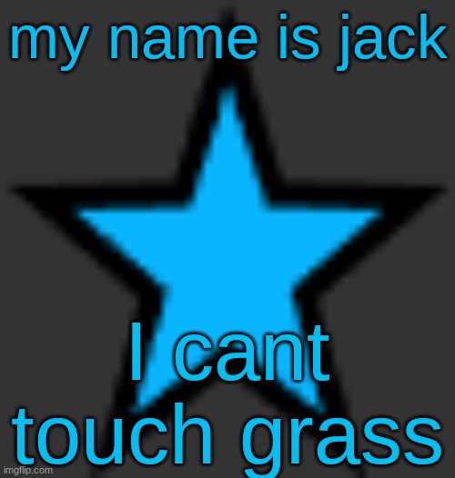 MSMG slander #1 | my name is jack; I cant touch grass | image tagged in bluestar | made w/ Imgflip meme maker