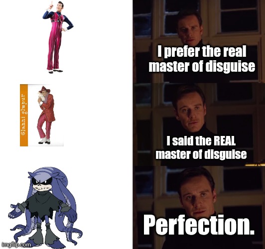 perfection | I prefer the real master of disguise; I said the REAL master of disguise; Perfection. | image tagged in perfection | made w/ Imgflip meme maker