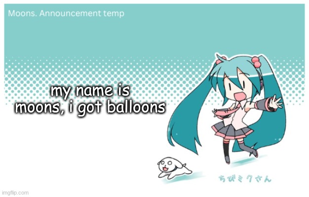 Moons. miku announcement temp | my name is moons, i got balloons | image tagged in moons miku announcement temp | made w/ Imgflip meme maker