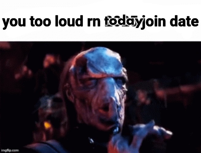 you too loud rn 2025 join date | today | image tagged in you too loud rn 2025 join date | made w/ Imgflip meme maker