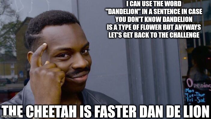 Roll Safe Think About It | I CAN USE THE WORD "DANDELION" IN A SENTENCE IN CASE YOU DON'T KNOW DANDELION IS A TYPE OF FLOWER BUT ANYWAYS LET'S GET BACK TO THE CHALLENGE; THE CHEETAH IS FASTER DAN DE LION | image tagged in memes,roll safe think about it | made w/ Imgflip meme maker