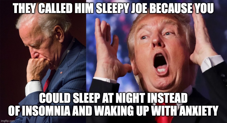 Joe Biden led to a better rested country | THEY CALLED HIM SLEEPY JOE BECAUSE YOU; COULD SLEEP AT NIGHT INSTEAD OF INSOMNIA AND WAKING UP WITH ANXIETY | image tagged in sleepy joe vs insomnia trump,donald trump,joe biden,maga,insomnia | made w/ Imgflip meme maker