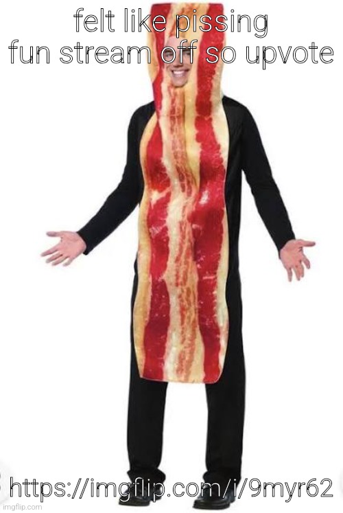 am bacon | felt like pissing fun stream off so upvote; https://imgflip.com/i/9myr62 | image tagged in bacon suit | made w/ Imgflip meme maker