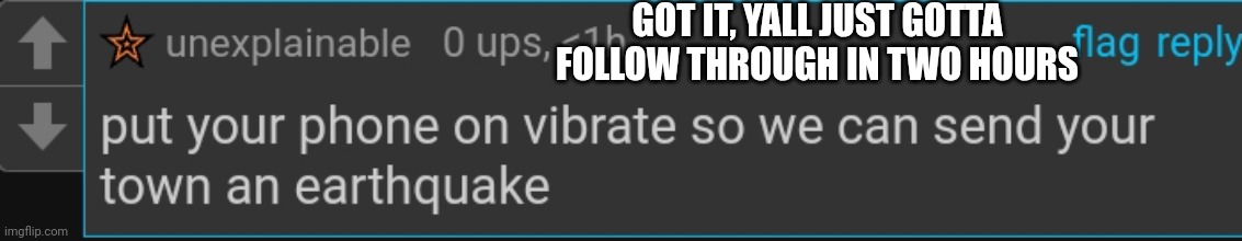 GOT IT, YALL JUST GOTTA FOLLOW THROUGH IN TWO HOURS | made w/ Imgflip meme maker