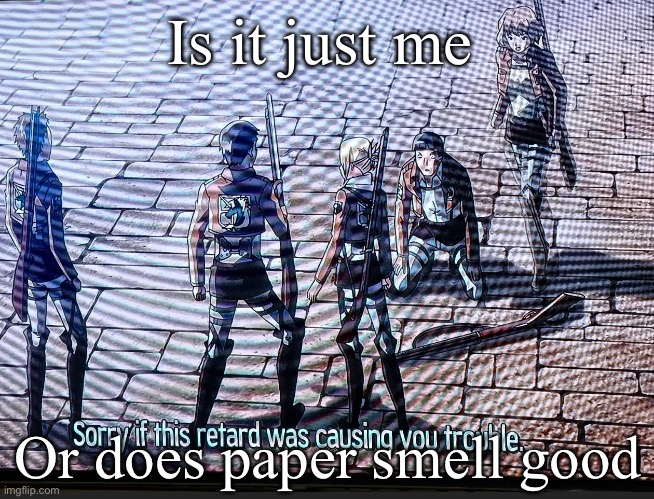 Sniffing sharpies? Nah, sniffing paper | Is it just me; Or does paper smell good | image tagged in sorry if this retard was causing you trouble | made w/ Imgflip meme maker