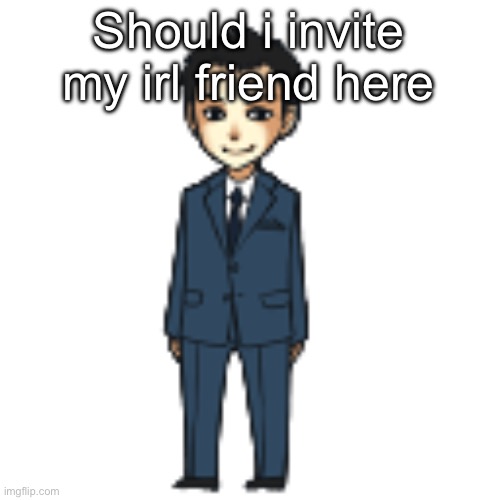 Moriarty but a shimeji | Should i invite my irl friend here | image tagged in moriarty but a shimeji | made w/ Imgflip meme maker