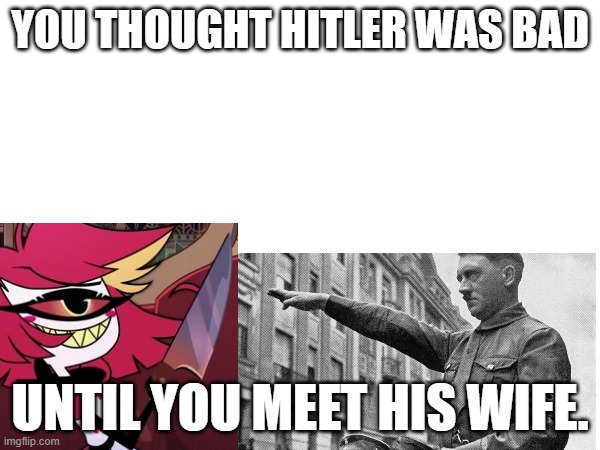 YOU THOUGHT HITLER WAS BAD; UNTIL YOU MEET HIS WIFE. | made w/ Imgflip meme maker
