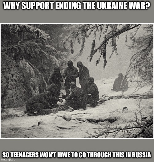 Bastogne | WHY SUPPORT ENDING THE UKRAINE WAR? SO TEENAGERS WON’T HAVE TO GO THROUGH THIS IN RUSSIA | image tagged in bastogne | made w/ Imgflip meme maker