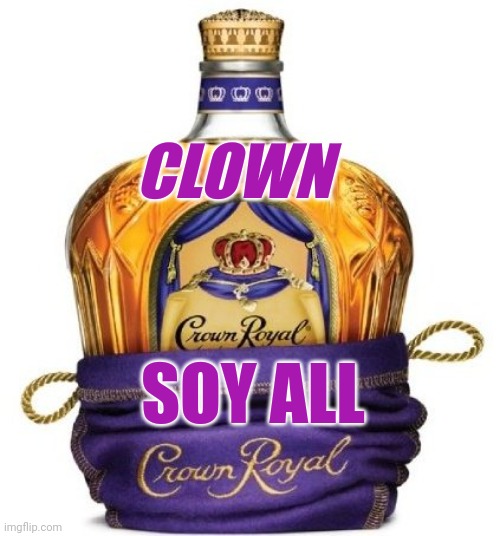 Clown soy all | CLOWN; SOY ALL | image tagged in crown royal | made w/ Imgflip meme maker