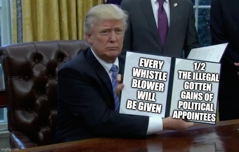 Trump 2024 | 1/2 THE ILLEGAL GOTTEN GAINS OF POLITICAL APPOINTEES; EVERY WHISTLE BLOWER WILL BE GIVEN | image tagged in executive order trump | made w/ Imgflip meme maker