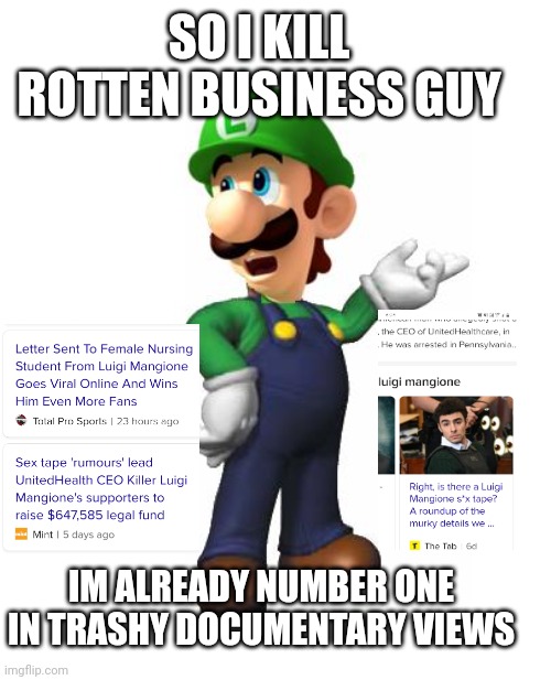 Logic Luigi | IM ALREADY NUMBER ONE IN TRASHY DOCUMENTARY VIEWS SO I KILL ROTTEN BUSINESS GUY | image tagged in logic luigi | made w/ Imgflip meme maker