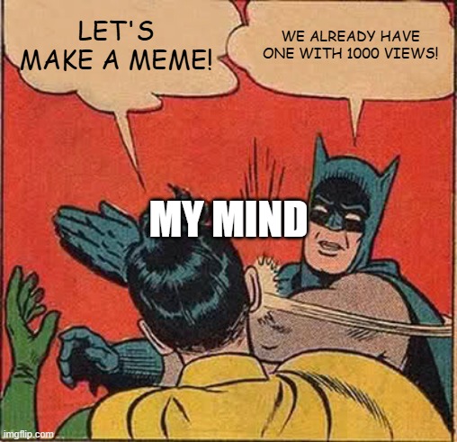 1#  (starting now) | LET'S MAKE A MEME! WE ALREADY HAVE ONE WITH 1000 VIEWS! MY MIND | image tagged in memes,batman slapping robin,meme,funny,who_am_i,hot | made w/ Imgflip meme maker