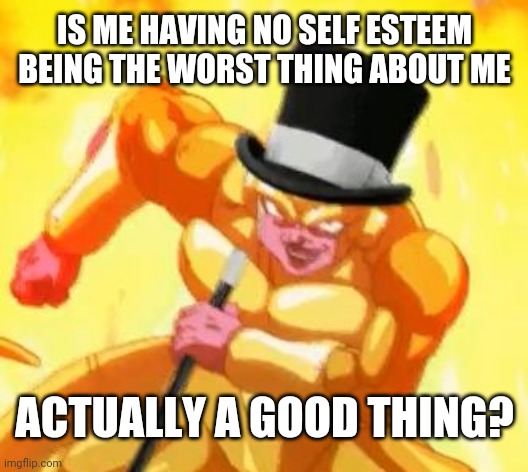 Could be worse | IS ME HAVING NO SELF ESTEEM BEING THE WORST THING ABOUT ME; ACTUALLY A GOOD THING? | image tagged in fancy frieza | made w/ Imgflip meme maker