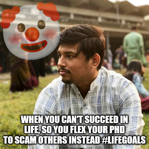 Phd in Scamology | WHEN YOU CAN'T SUCCEED IN LIFE, SO YOU FLEX YOUR PHD TO SCAM OTHERS INSTEAD #LIFEGOALS | image tagged in scammer,fraud,educationfraud,educationscammer,indianscammer,bangaldeshiscammer | made w/ Imgflip meme maker