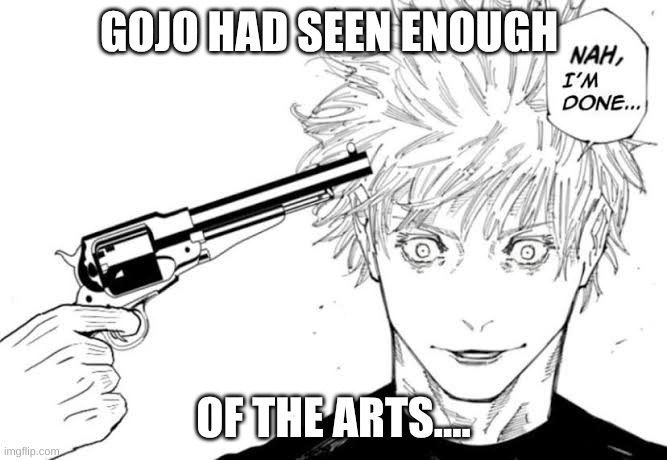 Nope. | GOJO HAD SEEN ENOUGH; OF THE ARTS.... | image tagged in nah im done,nope nope nope,kill me now,gojo satoru ballsack | made w/ Imgflip meme maker