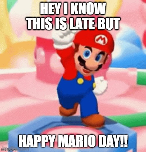 :3 | HEY I KNOW THIS IS LATE BUT; HAPPY MARIO DAY!! | image tagged in mario,mario day | made w/ Imgflip meme maker