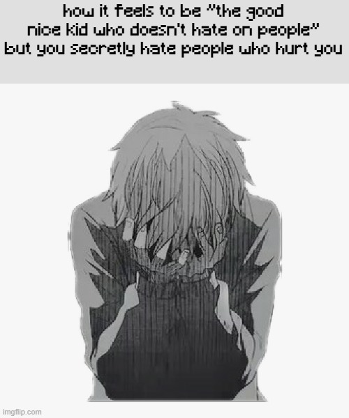 may death be upon thee | how it feels to be "the good nice kid who doesn't hate on people" but you secretly hate people who hurt you | image tagged in sad anime boy | made w/ Imgflip meme maker
