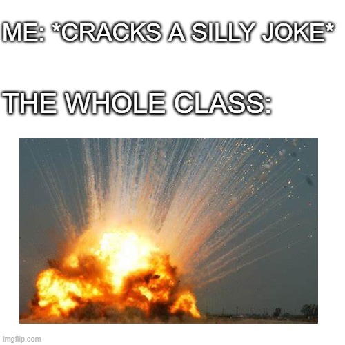 30 students got killed by a joke (I'm joking) | ME: *CRACKS A SILLY JOKE*; THE WHOLE CLASS: | made w/ Imgflip meme maker