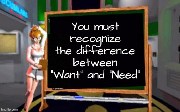 Doctor Betty Veronica | You must recognize the difference between "Want" and "Need" | image tagged in doctor betty veronica | made w/ Imgflip meme maker