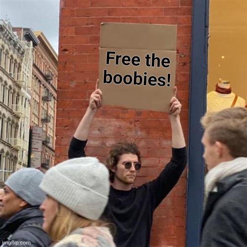 Man Holding Cardboard Sign | Free the
boobies! | image tagged in man holding cardboard sign | made w/ Imgflip meme maker