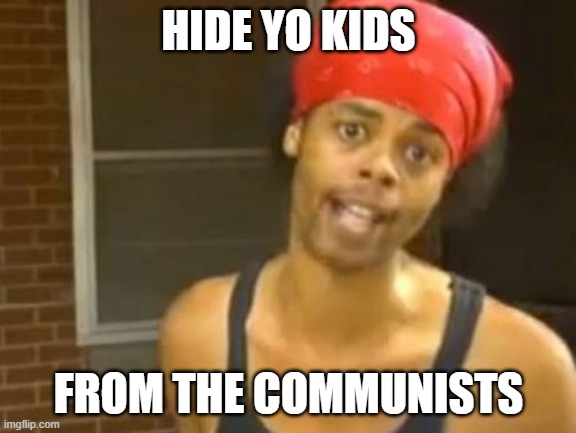 hide your kids | HIDE YO KIDS; FROM THE COMMUNISTS | image tagged in memes,hide yo kids hide yo wife | made w/ Imgflip meme maker