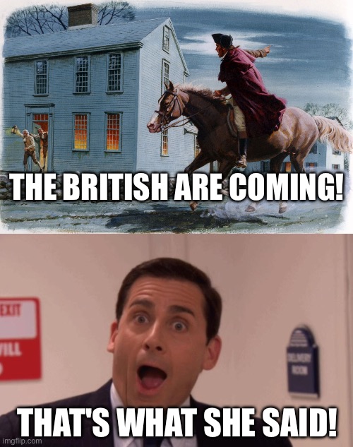 THE BRITISH ARE COMING! THAT'S WHAT SHE SAID! | image tagged in paul revere 3,michael scott,that's what she said,the office,history,american revolution | made w/ Imgflip meme maker