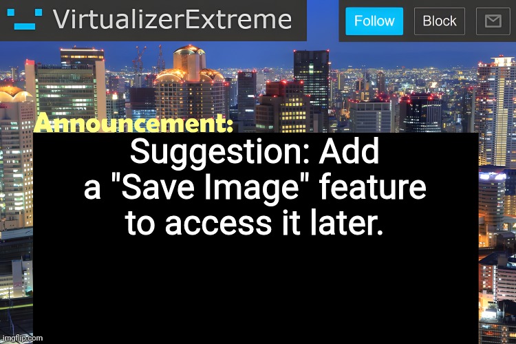 Yes, we do have "My Votes", but it'd be cool to have a fledged out image saving feature. | Suggestion: Add a "Save Image" feature to access it later. | image tagged in virtualizer announcement temp remastered | made w/ Imgflip meme maker