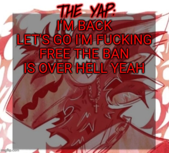 Changewing yapping template take 2 | I'M BACK LET'S GO I'M FUCKING FREE THE BAN IS OVER HELL YEAH | image tagged in changewing yapping template take 2 | made w/ Imgflip meme maker