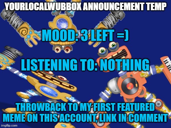 Dang, a lot has changed in half a year | MOOD: 3 LEFT =)
 
LISTENING TO: NOTHING; THROWBACK TO MY FIRST FEATURED MEME ON THIS ACCOUNT, LINK IN COMMENT | image tagged in yourlocalwubbox announcement temp | made w/ Imgflip meme maker