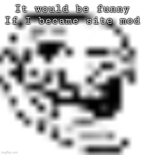 /j | It would be funny
If I became site mod | image tagged in low resolution troll face | made w/ Imgflip meme maker