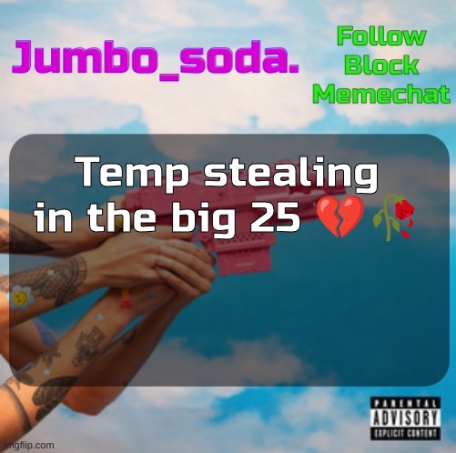Soda’s N25vsTH3W0RLD temp | Temp stealing in the big 25 💔🥀 | image tagged in soda s n25 temp | made w/ Imgflip meme maker