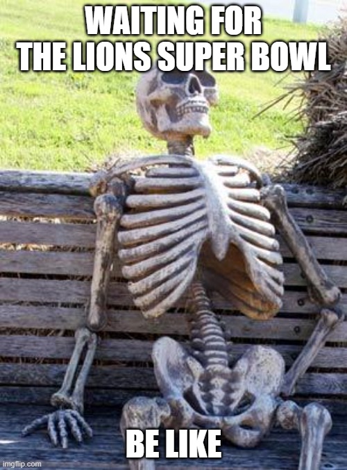 Waiting Skeleton | WAITING FOR THE LIONS SUPER BOWL; BE LIKE | image tagged in memes,waiting skeleton | made w/ Imgflip meme maker