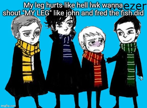 Sherlock Weezer??!! | My leg hurts like hell lwk wanna shout "MY LEG" like john and fred the fish did | image tagged in sherlock weezer | made w/ Imgflip meme maker