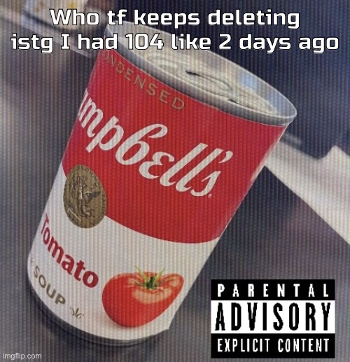 Sick ass tomato soup can | Who tf keeps deleting istg I had 104 like 2 days ago | image tagged in sick ass tomato soup can | made w/ Imgflip meme maker