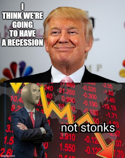 Recession Time | I THINK WE'RE GOING TO HAVE A RECESSION | image tagged in donald trump approves,not stonks | made w/ Imgflip meme maker