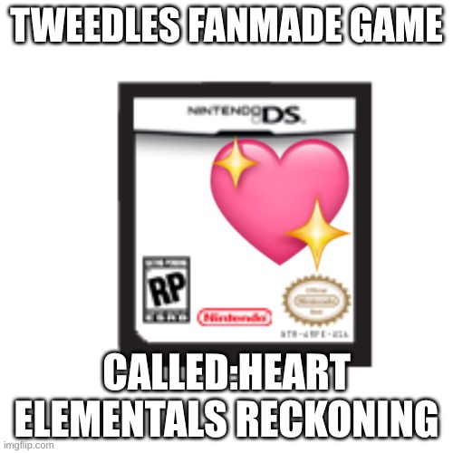 reply pls | TWEEDLES FANMADE GAME; CALLED:HEART ELEMENTALS RECKONING | image tagged in nintendo ds cartridge blank | made w/ Imgflip meme maker