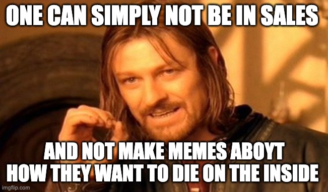 sale equals death | ONE CAN SIMPLY NOT BE IN SALES; AND NOT MAKE MEMES ABOYT HOW THEY WANT TO DIE ON THE INSIDE | image tagged in memes,one does not simply | made w/ Imgflip meme maker