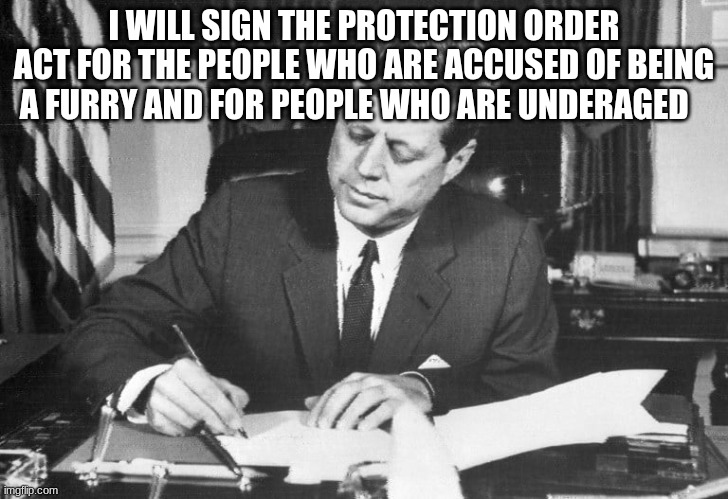 I WILL SIGN THE PROTECTION ORDER ACT FOR THE PEOPLE WHO ARE ACCUSED OF BEING A FURRY AND FOR PEOPLE WHO ARE UNDERAGED | made w/ Imgflip meme maker