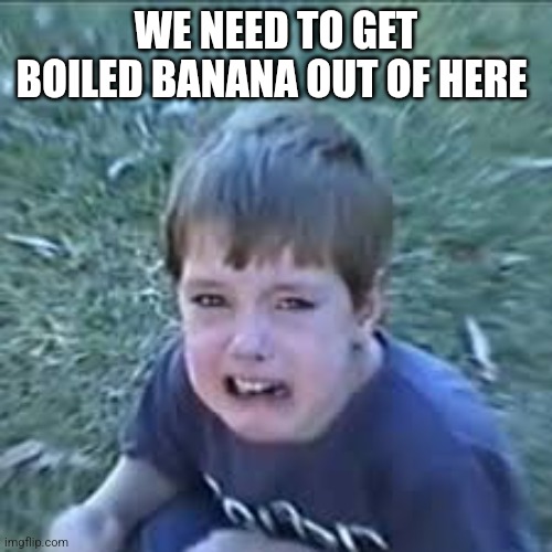 He's ruining my childhood | WE NEED TO GET BOILED BANANA OUT OF HERE | image tagged in sad lannan lazarbeam | made w/ Imgflip meme maker