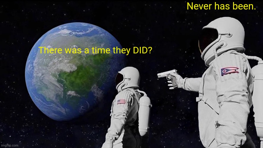 Always Has Been Meme | There was a time they DID? Never has been. | image tagged in memes,always has been | made w/ Imgflip meme maker