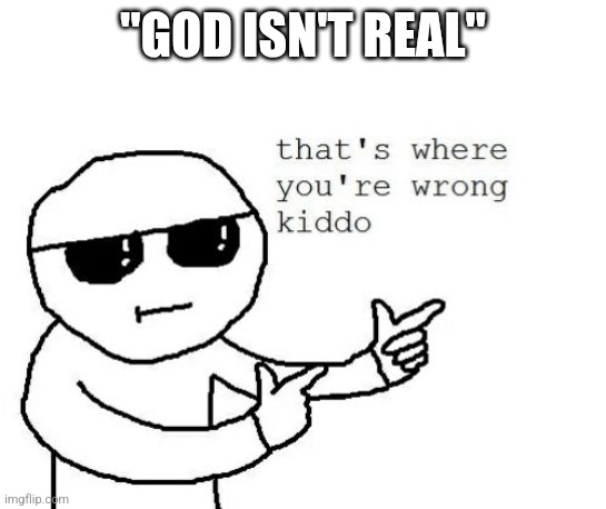 That's where you're wrong kiddo | "GOD ISN'T REAL" | image tagged in that's where you're wrong kiddo | made w/ Imgflip meme maker