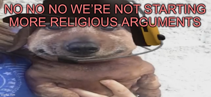 chucklenuts | NO NO NO WE’RE NOT STARTING MORE RELIGIOUS ARGUMENTS | image tagged in chucklenuts | made w/ Imgflip meme maker