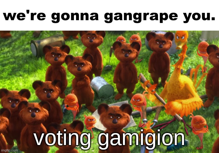 we're gonna gangrape you | voting gamigion | image tagged in we're gonna gangrape you | made w/ Imgflip meme maker